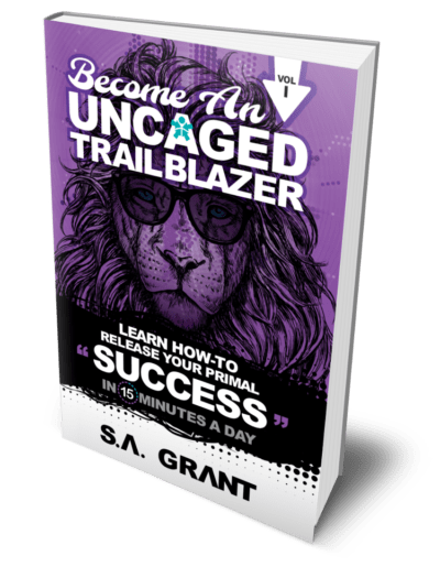 BECOME AN UNCAGED TRAILBLAZER: Learn How To Release Your Primal Success In 15 Minutes A Day-S. A. Grant